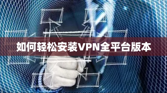 如何轻松安装VPN全平台版本