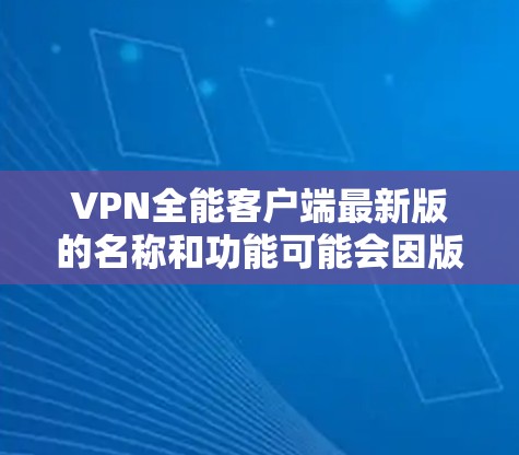 VPN全能客户端最新版的名称和功能可能会因版本而异，因此无法提供具体的最新版本信息。不过，我可以提供一些通用的VPN客户端应用推荐，帮助您找到合适的体验