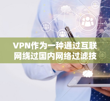 VPN作为一种通过互联网绕过国内网络过滤技术的手段，提供了访问更广泛的互联网资源的便利。以下是关于VPN的详细分析