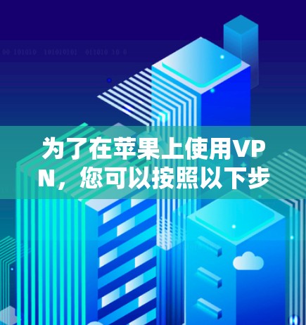 为了在苹果上使用VPN，您可以按照以下步骤操作