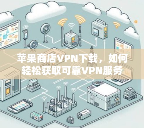 苹果商店VPN下载，如何轻松获取可靠VPN服务