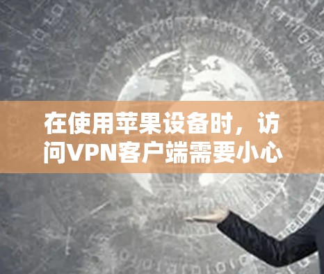 在使用苹果设备时，访问VPN客户端需要小心，确保安全性和隐私。以下是使用这些VPN客户端的步骤和注意事项