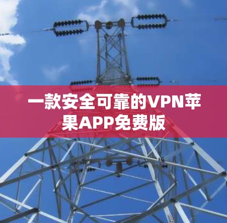一款安全可靠的VPN苹果APP免费版
