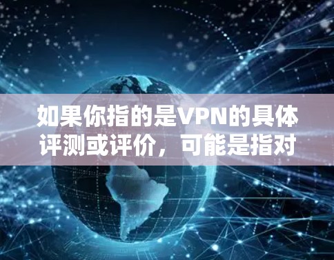 如果你指的是VPN的具体评测或评价，可能是指对VPN服务的评价和分析，例如
