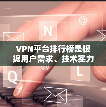VPN平台排行榜是根据用户需求、技术实力、价格、服务和地区覆盖等因素综合评估的结果。以下是对VPN平台排行榜的详细分析