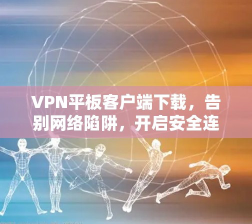 VPN平板客户端下载,告别网络陷阱,开启安全连接的第一步 VPN平板客户端下载,告别网络陷阱,开启安全连接的第一步