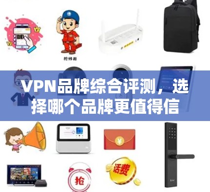 VPN品牌综合评测，选择哪个品牌更值得信任？