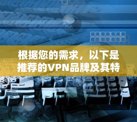 根据您的需求，以下是推荐的VPN品牌及其特点