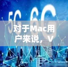 对于Mac用户来说，VPN推荐时，通常会优先考虑功能强大、高性能和安全性的软件。以下是一些适合Mac用户的VPN推荐，包括免费版和非免费版的选项
