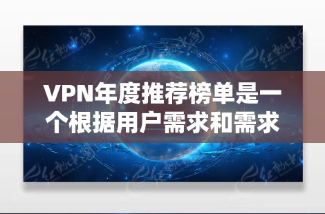 VPN年度推荐榜单是一个根据用户需求和需求变化而不断优化的列表，旨在为用户提供高效、安全、便捷的网络服务。以下是根据主要因素整理出的VPN推荐榜单，供参考