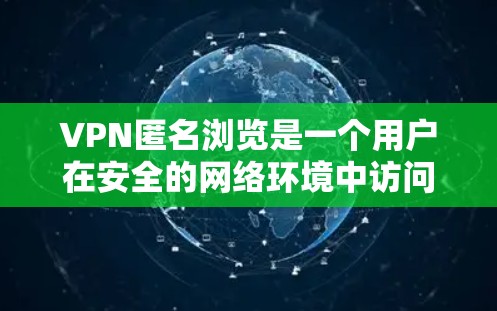 VPN匿名浏览是一个用户在安全的网络环境中访问外部网络,通常需要付费。以下是对这一问题的分步解释