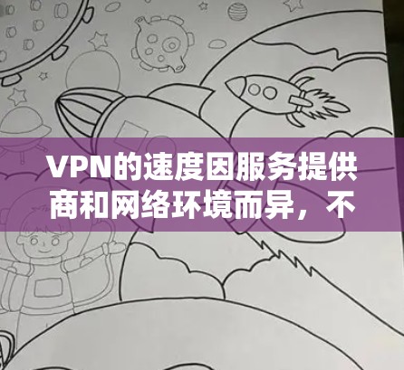 VPN的速度因服务提供商和网络环境而异，不同的提供商可能会有不同的速度表现。以下是一些常见的VPN服务及其速度