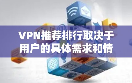 VPN推荐排行取决于用户的具体需求和情况，以下是一些常见的VPN推荐和评价，供你参考