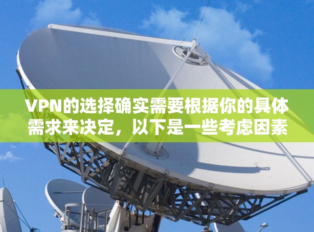 VPN的选择确实需要根据你的具体需求来决定，以下是一些考虑因素和推荐的VPN服务
