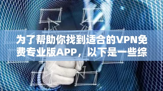 为了帮助你找到适合的VPN免费专业版APP，以下是一些综合考虑的因素和推荐