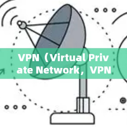 VPN（Virtual Private Network，VPN）是一种加密连接技术，通常用于在不被他人知道的情况下传输数据。以下是关于VPN免费服务的详细信息